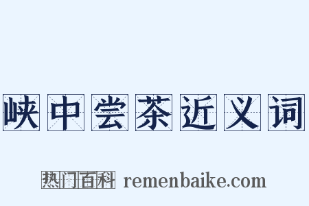 峡中尝茶近义词是什么意思的图片